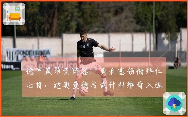 德甲最昂贵阵容:奥利塞领衔拜仁七将,迪奥曼德与武什科维奇入选